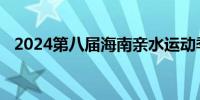2024第八届海南亲水运动季将于暑假启动