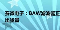 赛微电子：BAW滤波器正在持续提高产能及出货量