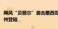飓风“贝丽尔”袭击墨西哥后在美国得克萨斯州登陆