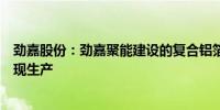 劲嘉股份：劲嘉聚能建设的复合铝箔建设项目（一期）已实现生产