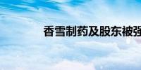 香雪制药及股东被强执4.6亿