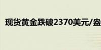 现货黄金跌破2370美元/盎司日内跌0.90%