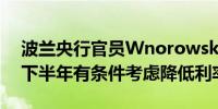 波兰央行官员Wnorowski：预计在2025年下半年有条件考虑降低利率