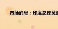 市场消息：印度总理莫迪抵达俄罗斯