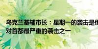 乌克兰基辅市长：星期一的袭击是俄乌冲突全面爆发两年来对首都最严重的袭击之一