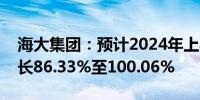 海大集团：预计2024年上半年净利润同比增长86.33%至100.06%