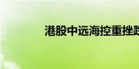 港股中远海控重挫跌超10%