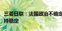 三菱日联：法国政治不确定性上升欧元料将保持稳定