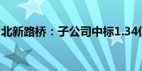 北新路桥：子公司中标1.34亿元改性沥青项目