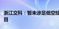 浙江交科：暂未涉足低空经济基础设施相关项目