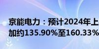 京能电力：预计2024年上半年净利润同比增加约135.90%至160.33%