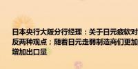 日本央行大阪分行经理：关于日元疲软对价格上涨的影响各公司都有正反两种观点；随着日元走弱制造商们更加关注提高海外商品价格而不是增加出口量