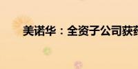 美诺华：全资子公司获药品注册证书