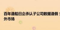 百年造船日企承认子公司数据造假 公司超9成发动机涉及海外市场