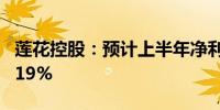 莲花控股：预计上半年净利同比增长101%-119%