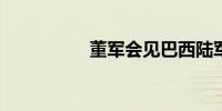 董军会见巴西陆军司令