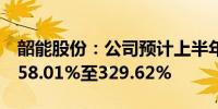 韶能股份：公司预计上半年净利润同比增长258.01%至329.62%