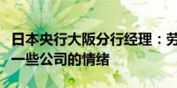 日本央行大阪分行经理：劳动力短缺正在影响一些公司的情绪
