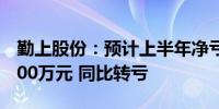 勤上股份：预计上半年净亏损2700万元至3700万元 同比转亏