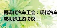 据现代汽车工会：现代汽车韩国工会与资方达成初步工资协议