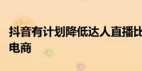 抖音有计划降低达人直播比重并持续扩大货架电商