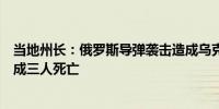 当地州长：俄罗斯导弹袭击造成乌克兰波克罗夫斯克至少造成三人死亡