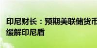 印尼财长：预期美联储货币宽松政策的压力将缓解印尼盾
