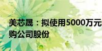 美芯晟：拟使用5000万元-1亿元超募资金回购公司股份