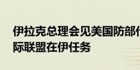 伊拉克总理会见美国防部代表团 讨论结束国际联盟在伊任务