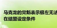 马克龙的党魁表示极左无法执政而该党将为潜在结盟设定条件