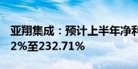 亚翔集成：预计上半年净利润同比增长207.12%至232.71%
