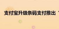 支付宝升级条码支付推出“支付宝碰一下”
