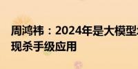 周鸿祎：2024年是大模型场景之年To C将出现杀手级应用