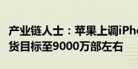 产业链人士：苹果上调iPhone 16系列今年备货目标至9000万部左右