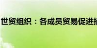 世贸组织：各成员贸易促进措施多于限制措施
