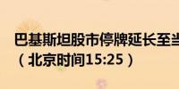巴基斯坦股市停牌延长至当地时间下午12:25（北京时间15:25）