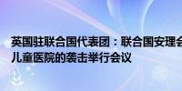 英国驻联合国代表团：联合国安理会将于周二就对基辅主要儿童医院的袭击举行会议