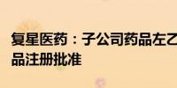 复星医药：子公司药品左乙拉西坦缓释片获药品注册批准