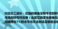 印度劳工部长：花旗的报告没有考虑到积极的趋势数据显示关键劳动力市场指标有所改善（此前花旗发布报告指出即使未来十年印度GDP增速均维持在7%的水平也无法创造足够就业机会）