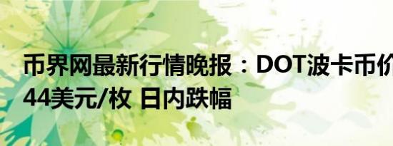 币界网最新行情晚报：DOT波卡币价格达6.044美元/枚 日内跌幅