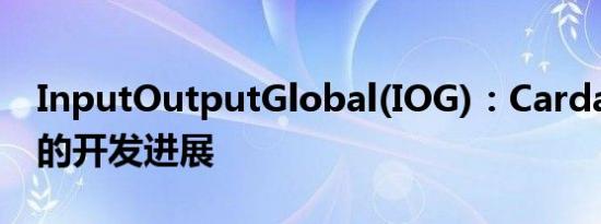 InputOutputGlobal(IOG)：Cardano最新的开发进展