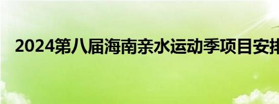 2024第八届海南亲水运动季项目安排总览