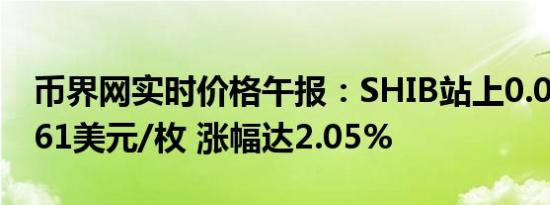币界网实时价格午报：SHIB站上0.000016161美元/枚 涨幅达2.05%