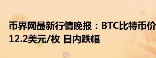 币界网最新行情晚报：BTC比特币价格达57012.2美元/枚 日内跌幅