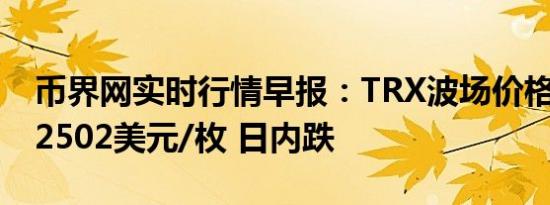 币界网实时行情早报：TRX波场价格跌破0.12502美元/枚 日内跌