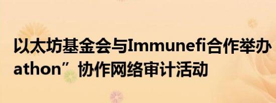 以太坊基金会与Immunefi合作举办“Attackathon”协作网络审计活动