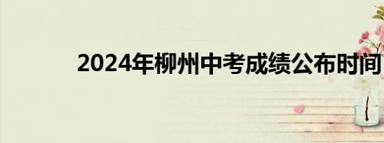 2024年柳州中考成绩公布时间