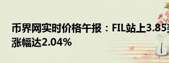 币界网实时价格午报：FIL站上3.85美元/枚 涨幅达2.04%