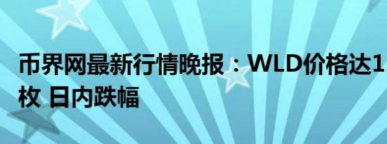 币界网最新行情晚报：WLD价格达1.81美元/枚 日内跌幅
