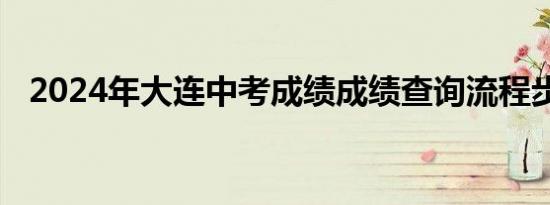 2024年大连中考成绩成绩查询流程步骤图